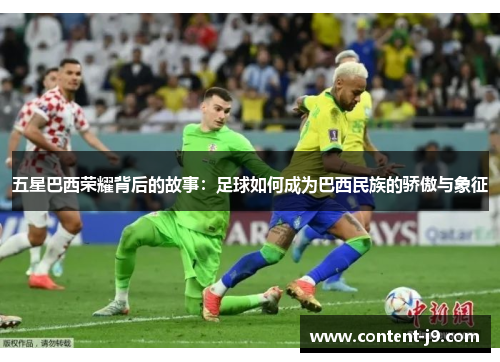五星巴西荣耀背后的故事:足球如何成为巴西民族的骄傲与象征 五星巴西荣耀背后的故事:足球如何成为巴西民族的骄傲与象征