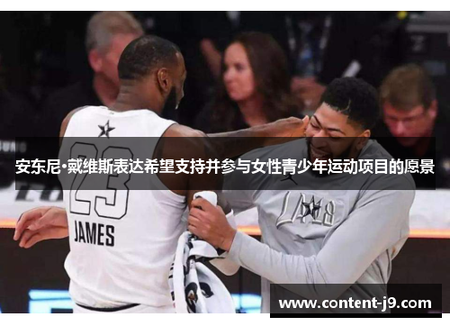 安东尼·戴维斯表达希望支持并参与女性青少年运动项目的愿景 安东尼·戴维斯表达希望支持并参与女性青少年运动项目的愿景