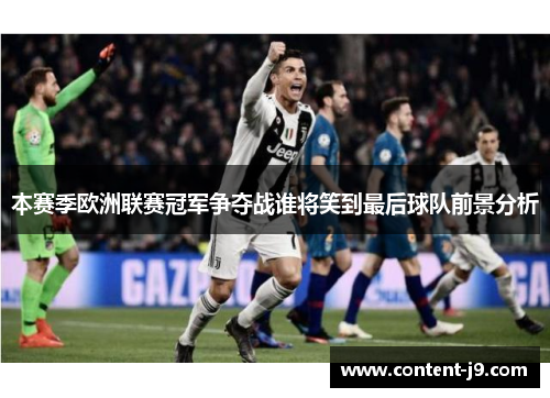 本赛季欧洲联赛冠军争夺战谁将笑到最后球队前景分析