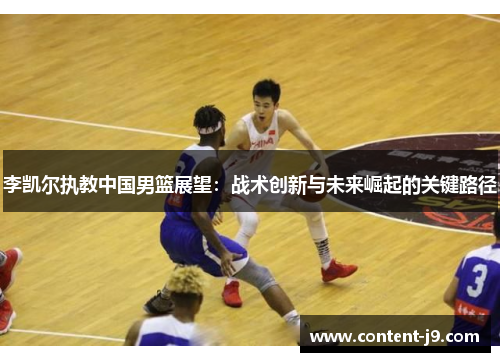 李凯尔执教中国男篮展望：战术创新与未来崛起的关键路径