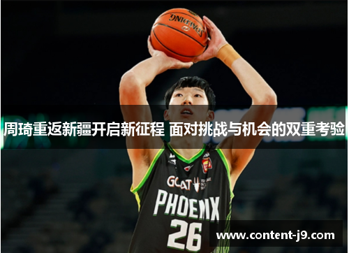 周琦重返新疆开启新征程 面对挑战与机会的双重考验 周琦重返新疆开启新征程 面对挑战与机会的双重考验