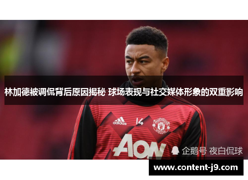 林加德被调侃背后原因揭秘 球场表现与社交媒体形象的双重影响 林加德被调侃背后原因揭秘 球场表现与社交媒体形象的双重影响