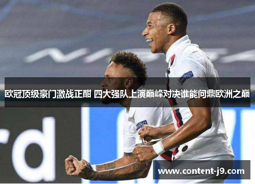 欧冠顶级豪门激战正酣 四大强队上演巅峰对决谁能问鼎欧洲之巅 欧冠顶级豪门激战正酣 四大强队上演巅峰对决谁能问鼎欧洲之巅