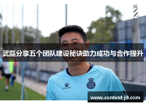 武磊分享五个团队建设秘诀助力成功与合作提升 武磊分享五个团队建设秘诀助力成功与合作提升