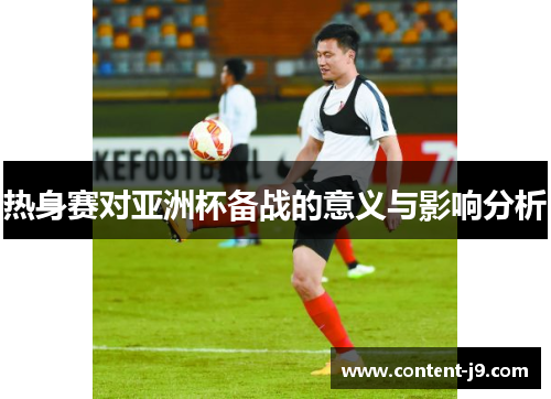 热身赛对亚洲杯备战的意义与影响分析 热身赛对亚洲杯备战的意义与影响分析