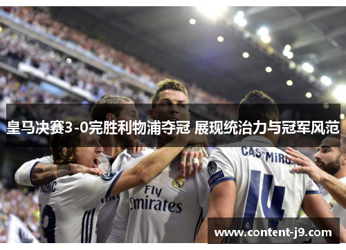 皇马决赛3-0完胜利物浦夺冠 展现统治力与冠军风范