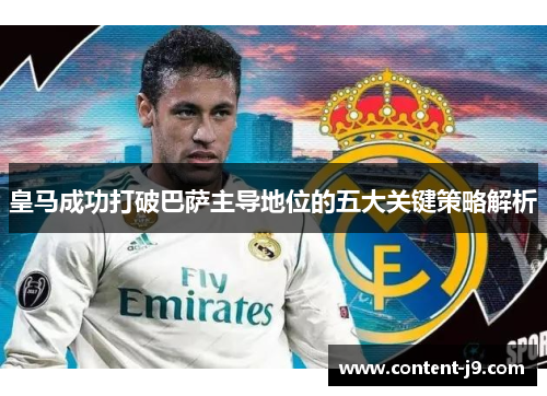 皇马成功打破巴萨主导地位的五大关键策略解析 皇马成功打破巴萨主导地位的五大关键策略解析