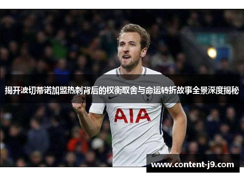 揭开波切蒂诺加盟热刺背后的权衡取舍与命运转折故事全景深度揭秘