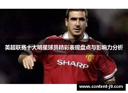 英超联赛十大明星球员精彩表现盘点与影响力分析