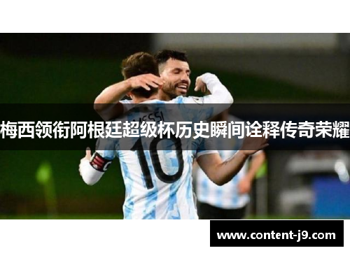 梅西领衔阿根廷超级杯历史瞬间诠释传奇荣耀