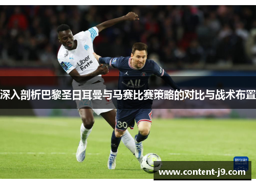 深入剖析巴黎圣日耳曼与马赛比赛策略的对比与战术布置