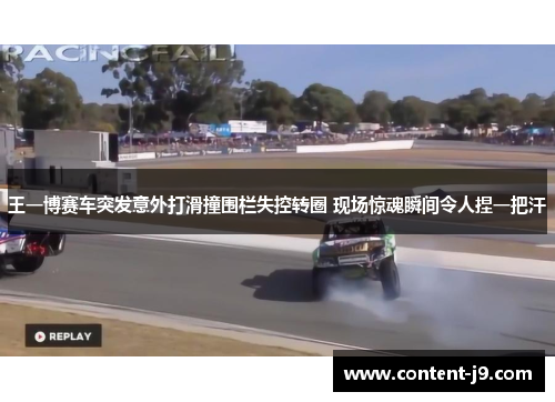 王一博赛车突发意外打滑撞围栏失控转圈 现场惊魂瞬间令人捏一把汗