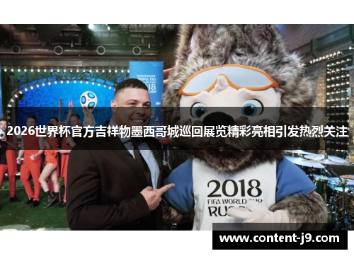 2026世界杯官方吉祥物墨西哥城巡回展览精彩亮相引发热烈关注