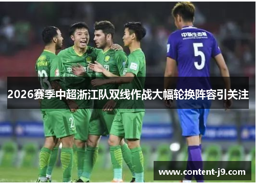 2026赛季中超浙江队双线作战大幅轮换阵容引关注