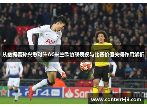 从数据看孙兴慜对阵AC米兰欧协联表现与比赛价值关键作用解析