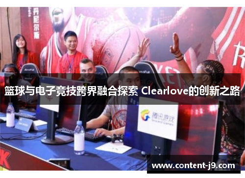 篮球与电子竞技跨界融合探索 Clearlove的创新之路