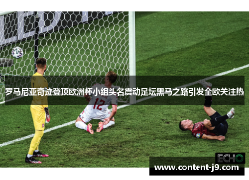 罗马尼亚奇迹登顶欧洲杯小组头名震动足坛黑马之路引发全欧关注热