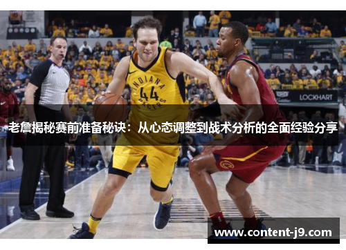 老詹揭秘赛前准备秘诀：从心态调整到战术分析的全面经验分享