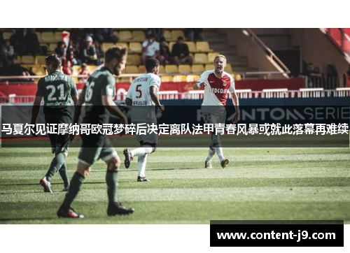 马夏尔见证摩纳哥欧冠梦碎后决定离队法甲青春风暴或就此落幕再难续 马夏尔见证摩纳哥欧冠梦碎后决定离队法甲青春风暴或就此落幕再难续