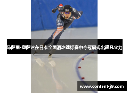 马萨里·奥萨达在日本全国滑冰锦标赛中夺冠展现出超凡实力 马萨里·奥萨达在日本全国滑冰锦标赛中夺冠展现出超凡实力