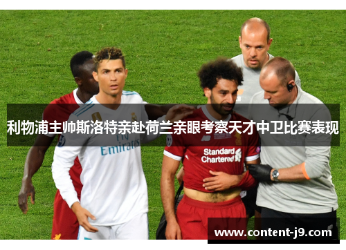利物浦主帅斯洛特亲赴荷兰亲眼考察天才中卫比赛表现 利物浦主帅斯洛特亲赴荷兰亲眼考察天才中卫比赛表现